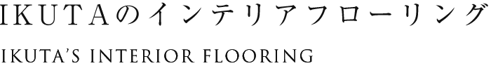 IKUTAのインテリアフローリング